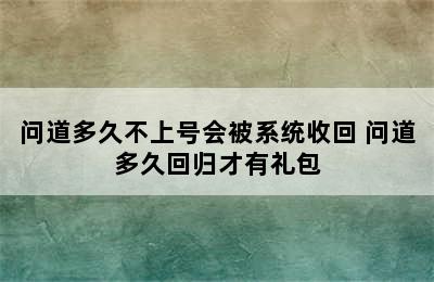 问道多久不上号会被系统收回 问道多久回归才有礼包